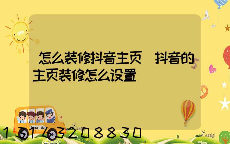 怎么装修抖音主页(抖音的主页装修怎么设置)