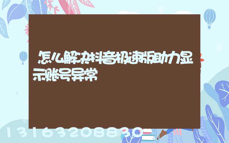 怎么解决抖音极速版助力显示账号异常