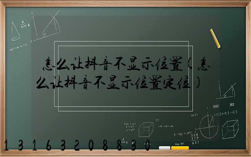 怎么让抖音不显示位置(怎么让抖音不显示位置定位)