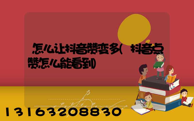 怎么让抖音赞变多(抖音点赞怎么能看到)