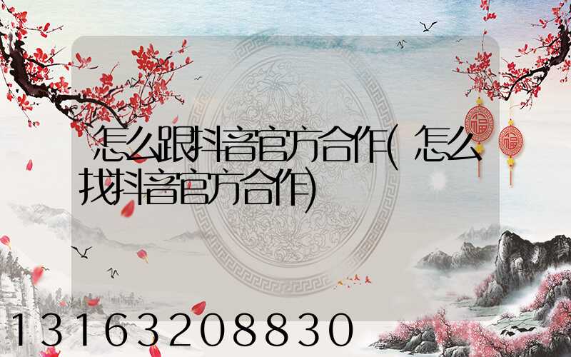 怎么跟抖音官方合作(怎么找抖音官方合作)