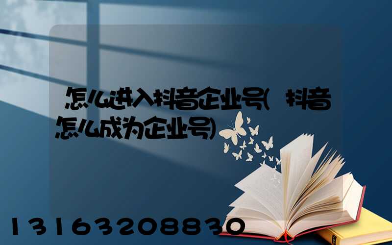 怎么进入抖音企业号(抖音怎么成为企业号)