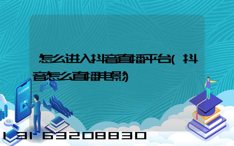怎么进入抖音直播平台(抖音怎么直播电影)