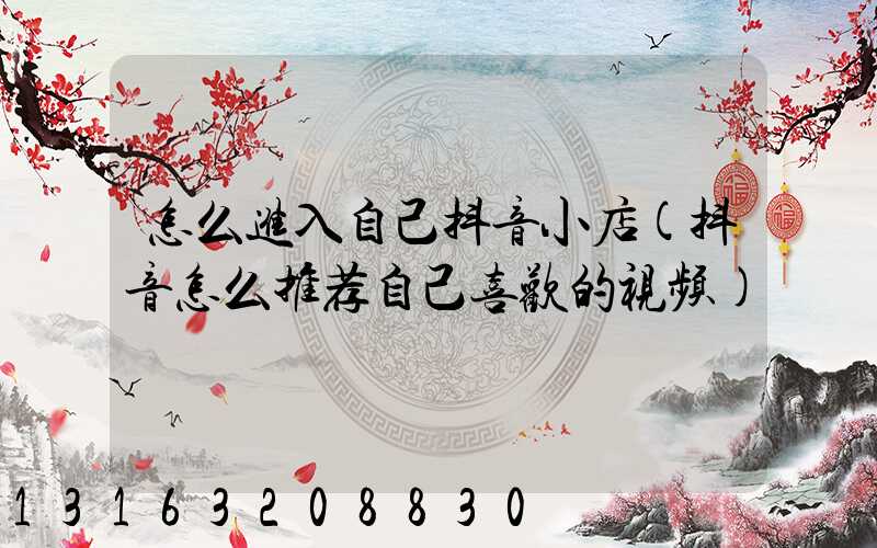 怎么进入自己抖音小店(抖音怎么推荐自己喜欢的视频)