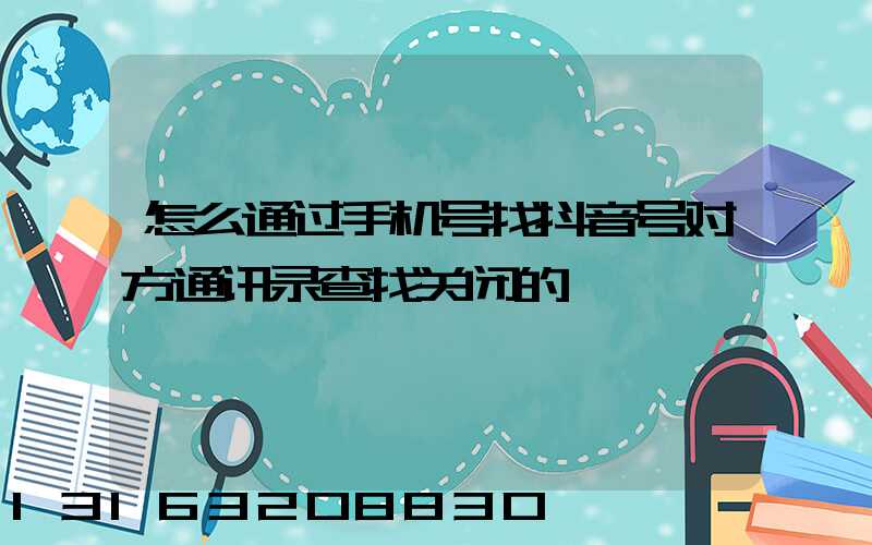 怎么通过手机号找抖音号对方通讯录查找关闭的