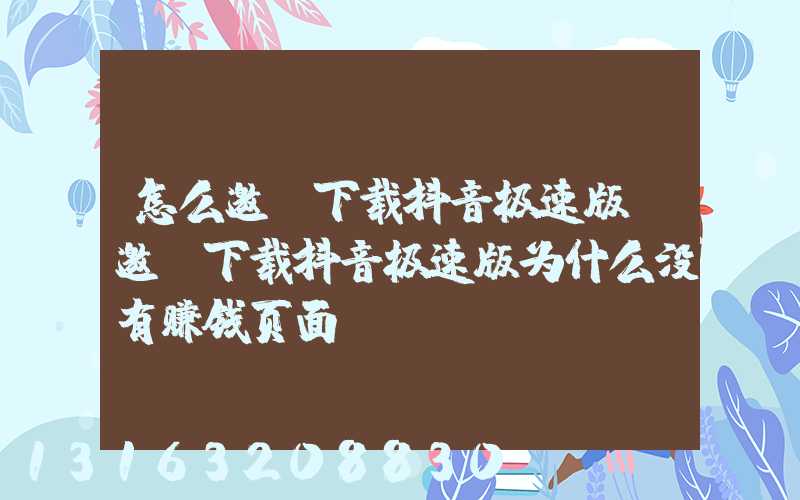 怎么邀请下载抖音极速版(邀请下载抖音极速版为什么没有赚钱页面)