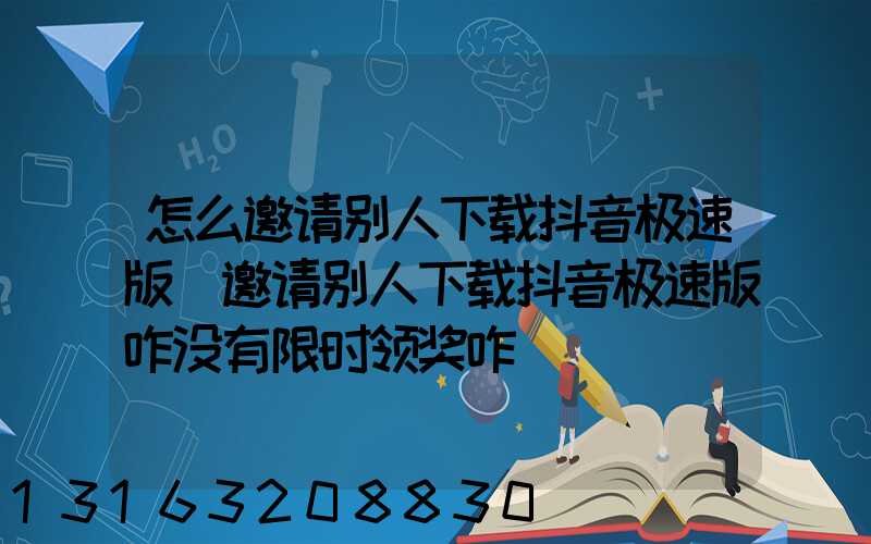 怎么邀请别人下载抖音极速版(邀请别人下载抖音极速版咋没有限时领奖咋)