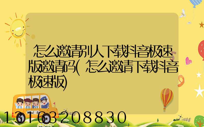 怎么邀请别人下载抖音极速版邀请码(怎么邀请下载抖音极速版)