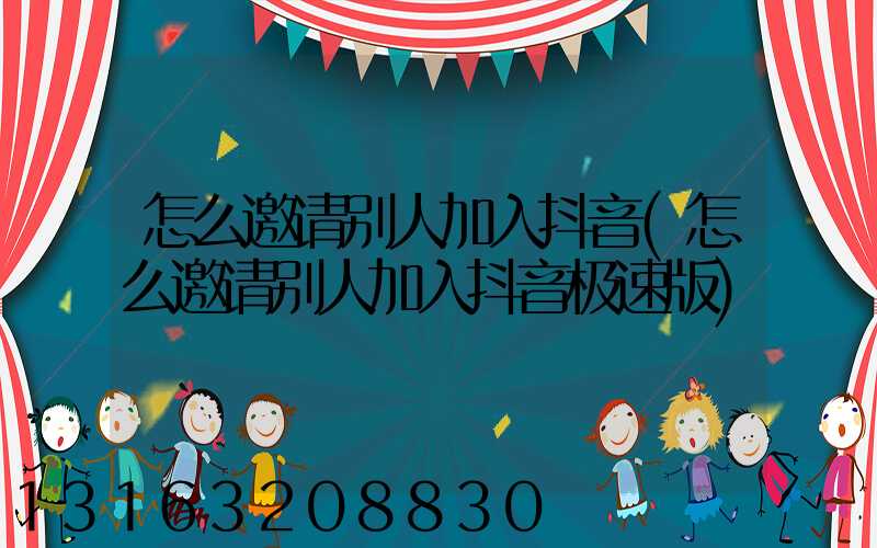 怎么邀请别人加入抖音(怎么邀请别人加入抖音极速版)