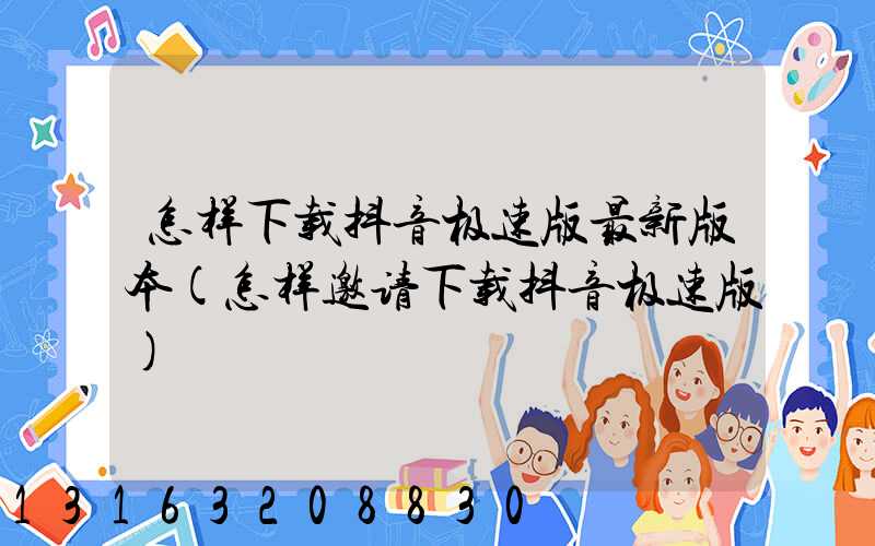 怎样下载抖音极速版最新版本(怎样邀请下载抖音极速版)