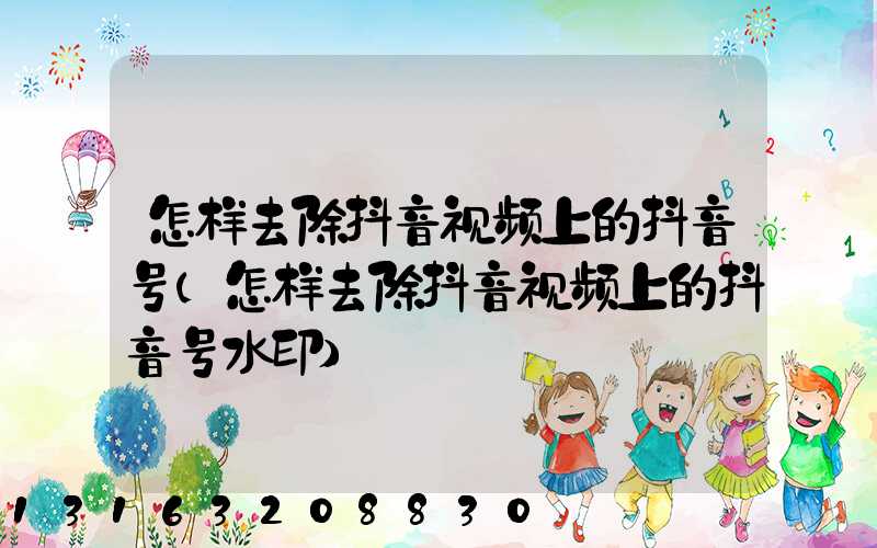怎样去除抖音视频上的抖音号(怎样去除抖音视频上的抖音号水印)