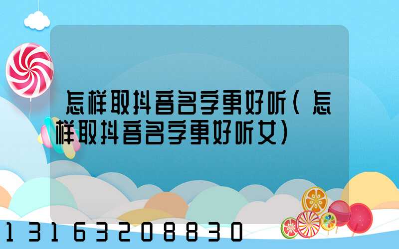 怎样取抖音名字更好听(怎样取抖音名字更好听女)
