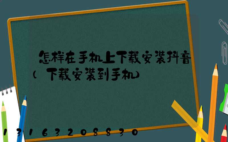 怎样在手机上下载安装抖音(下载安装到手机)