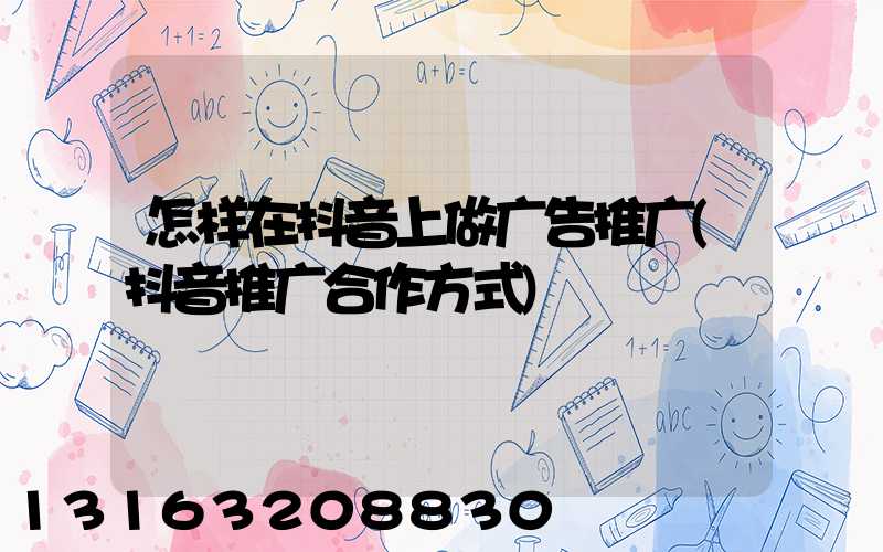 怎样在抖音上做广告推广(抖音推广合作方式)