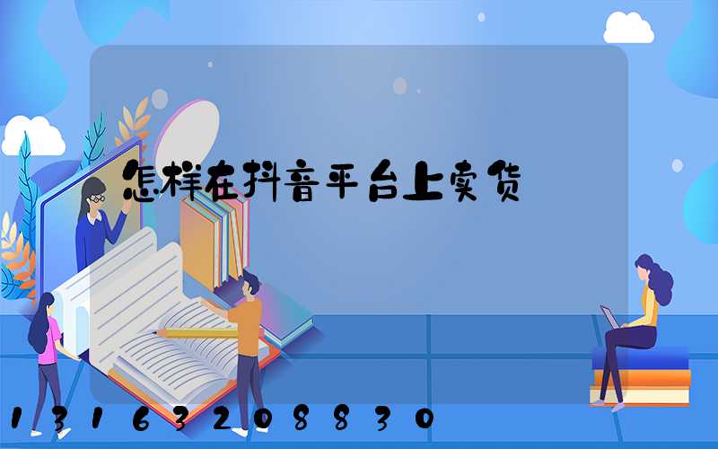 怎样在抖音平台上卖货