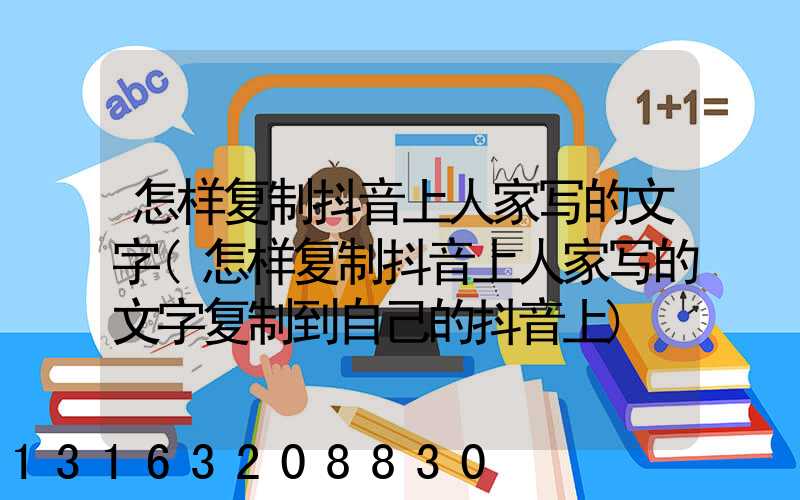怎样复制抖音上人家写的文字(怎样复制抖音上人家写的文字复制到自己的抖音上)