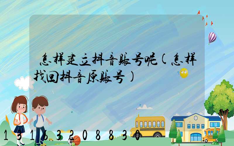 怎样建立抖音账号呢(怎样找回抖音原账号)
