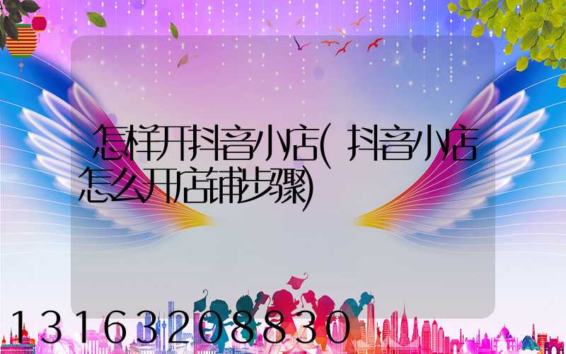 怎样开抖音小店(抖音小店怎么开店铺步骤)