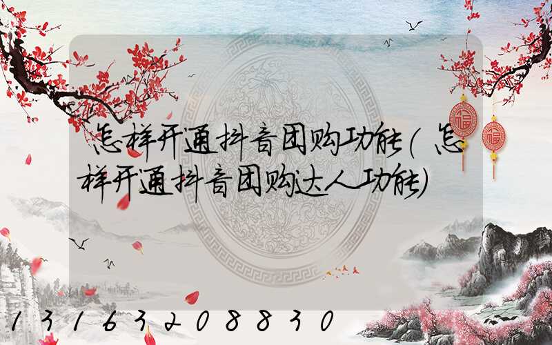 怎样开通抖音团购功能(怎样开通抖音团购达人功能)