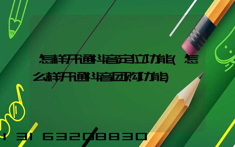 怎样开通抖音定位功能(怎么样开通抖音团购功能)