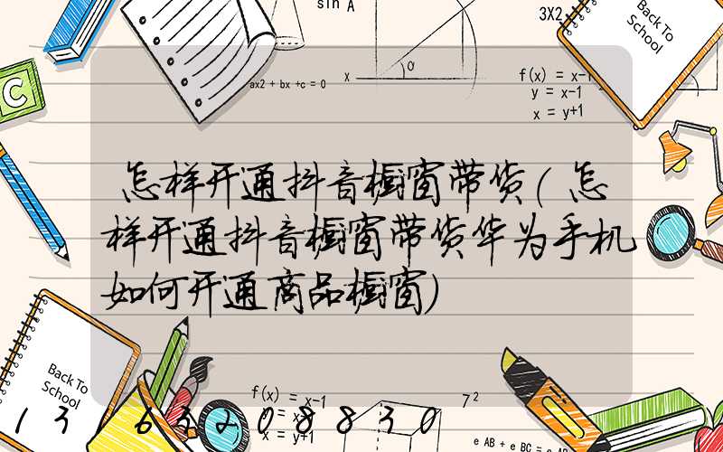 怎样开通抖音橱窗带货(怎样开通抖音橱窗带货华为手机如何开通商品橱窗)