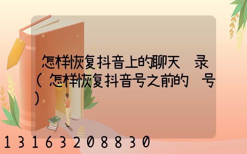 怎样恢复抖音上的聊天记录(怎样恢复抖音号之前的账号)