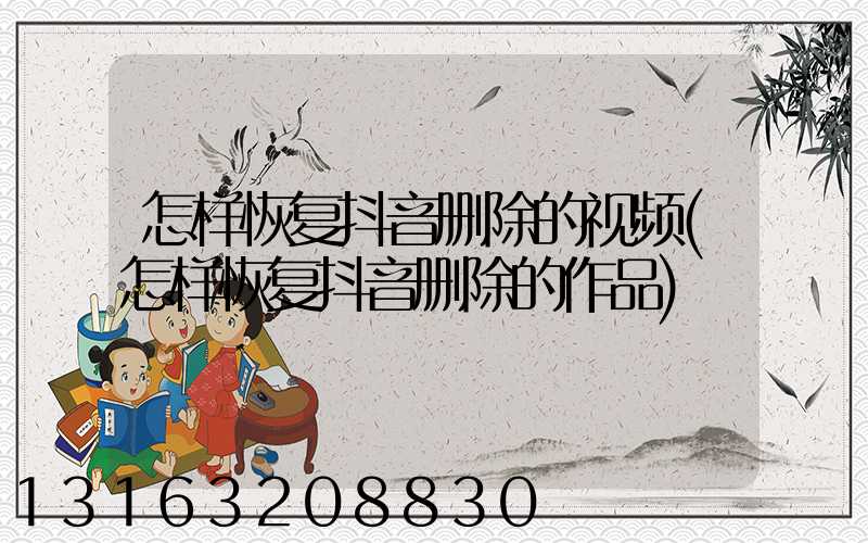 怎样恢复抖音删除的视频(怎样恢复抖音删除的作品)