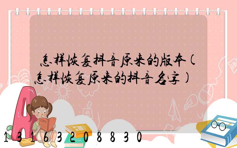 怎样恢复抖音原来的版本(怎样恢复原来的抖音名字)