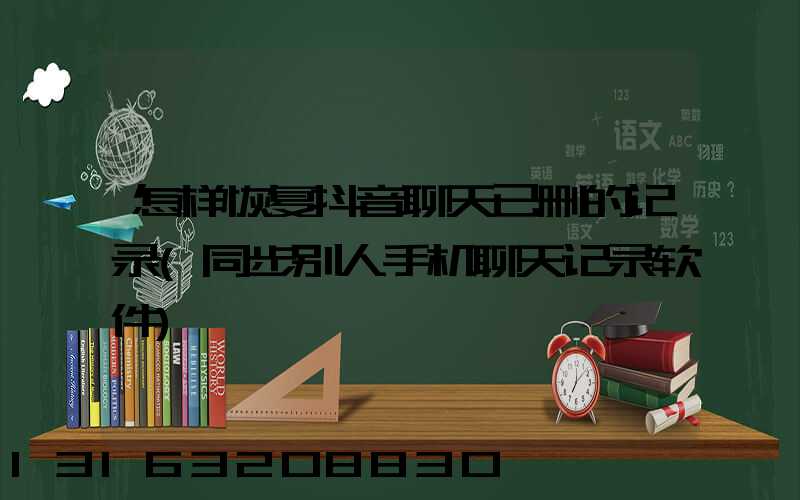 怎样恢复抖音聊天已删的记录(同步别人手机聊天记录软件)