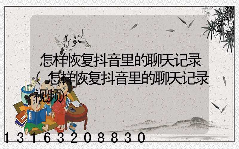 怎样恢复抖音里的聊天记录(怎样恢复抖音里的聊天记录视频)