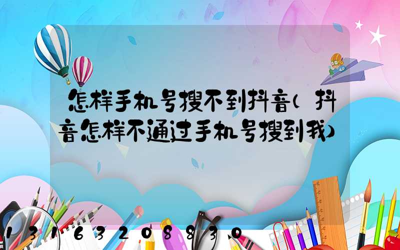 怎样手机号搜不到抖音(抖音怎样不通过手机号搜到我)