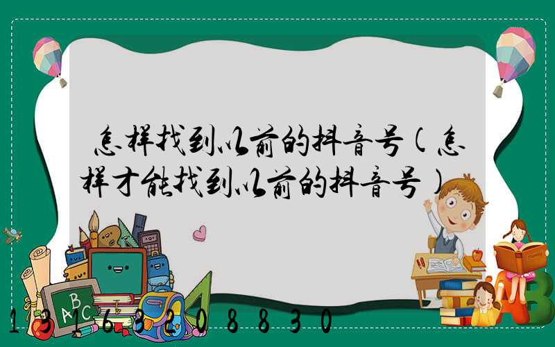 怎样找到以前的抖音号(怎样才能找到以前的抖音号)