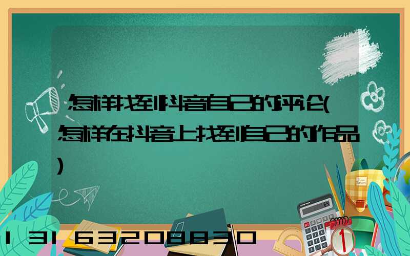 怎样找到抖音自己的评论(怎样在抖音上找到自己的作品)