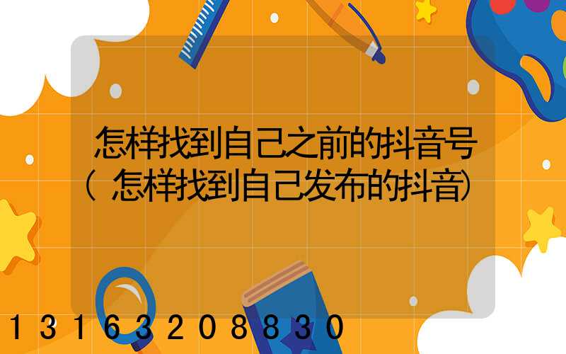 怎样找到自己之前的抖音号(怎样找到自己发布的抖音)