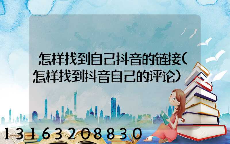 怎样找到自己抖音的链接(怎样找到抖音自己的评论)