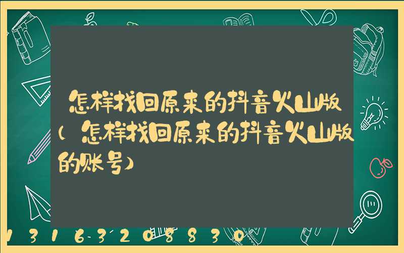 怎样找回原来的抖音火山版(怎样找回原来的抖音火山版的账号)
