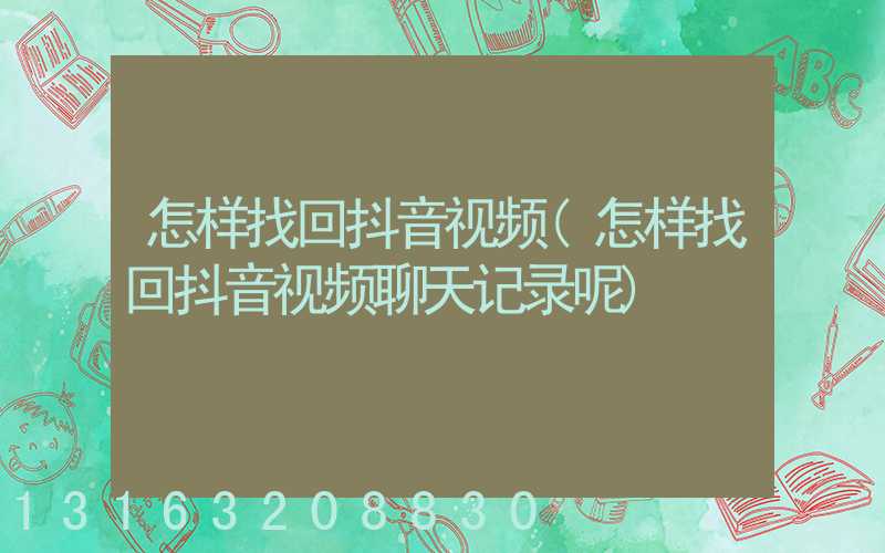 怎样找回抖音视频(怎样找回抖音视频聊天记录呢)