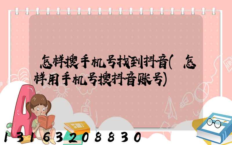 怎样搜手机号找到抖音(怎样用手机号搜抖音账号)
