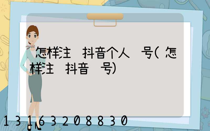 怎样注销抖音个人账号(怎样注销抖音账号)