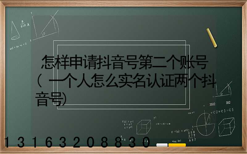 怎样申请抖音号第二个账号(一个人怎么实名认证两个抖音号)