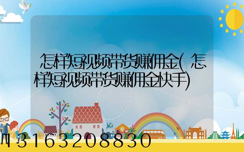 怎样短视频带货赚佣金(怎样短视频带货赚佣金快手)