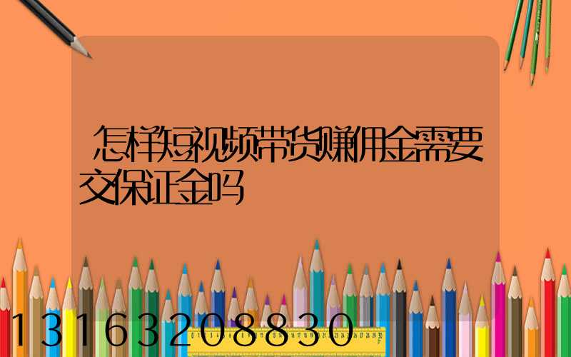 怎样短视频带货赚佣金需要交保证金吗