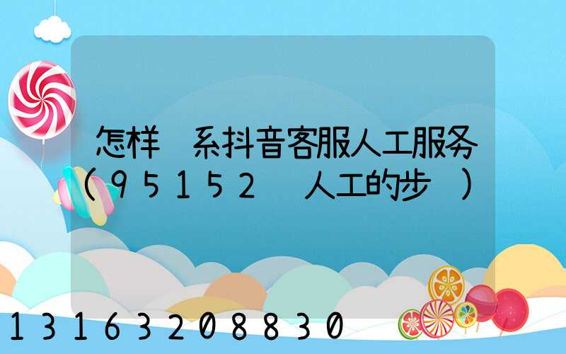 怎样联系抖音客服人工服务(95152转人工的步骤)