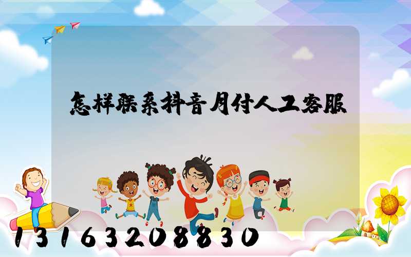 怎样联系抖音月付人工客服