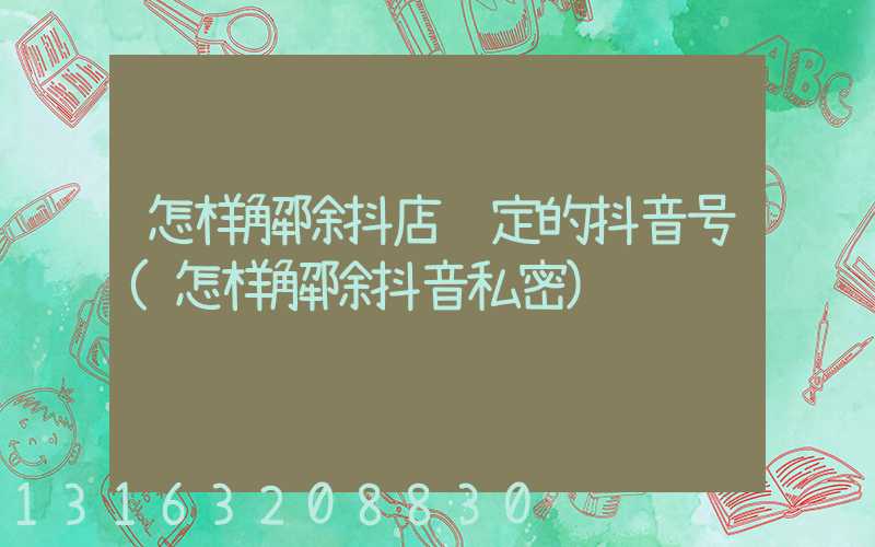怎样解除抖店绑定的抖音号(怎样解除抖音私密)