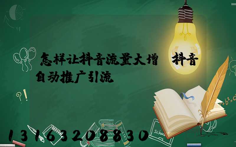怎样让抖音流量大增(抖音自动推广引流app)