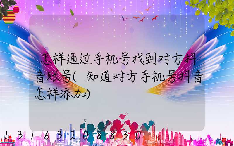 怎样通过手机号找到对方抖音账号(知道对方手机号抖音怎样添加)