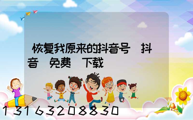 恢复我原来的抖音号(抖_音_免费_下载)