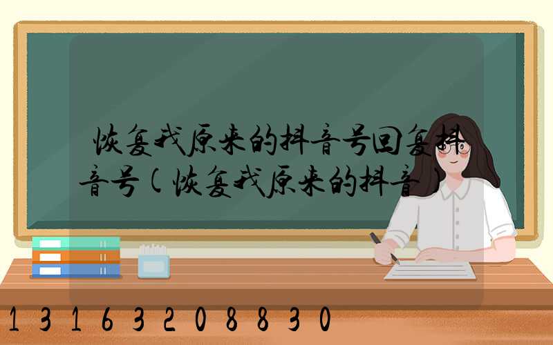 恢复我原来的抖音号回复抖音号(恢复我原来的抖音)