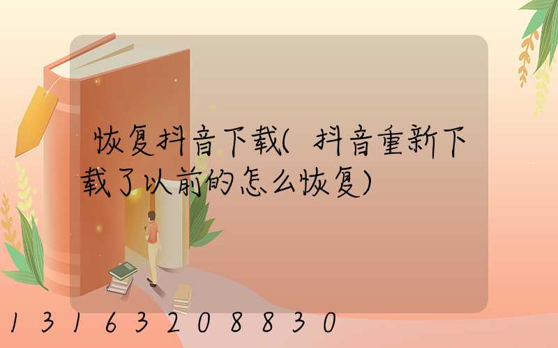 恢复抖音下载(抖音重新下载了以前的怎么恢复)